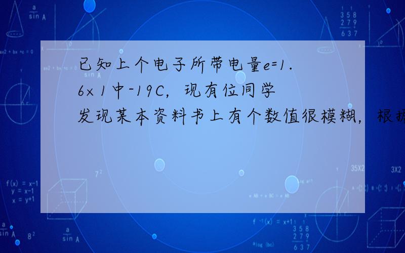 已知上个电子所带电量e=1.6×1中-19C，现有位同学发现某本资料书上有个数值很模糊，根据口所学知识，推断该数值不可能