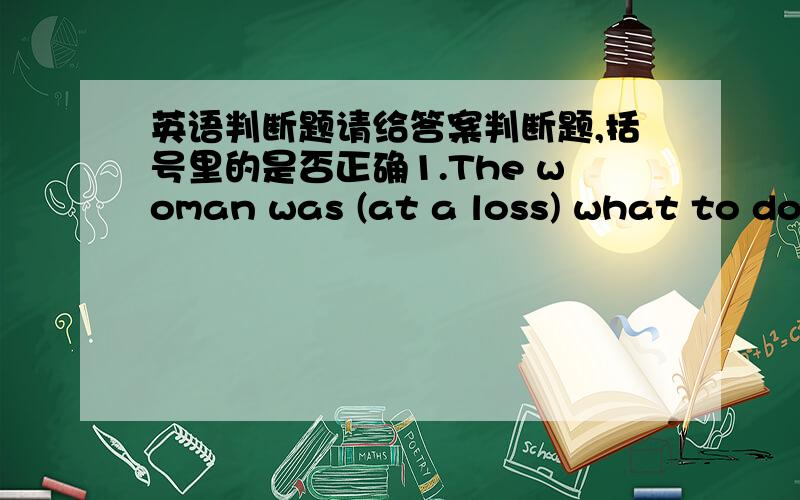 英语判断题请给答案判断题,括号里的是否正确1.The woman was (at a loss) what to do