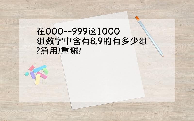 在000--999这1000组数字中含有8,9的有多少组?急用!重谢!