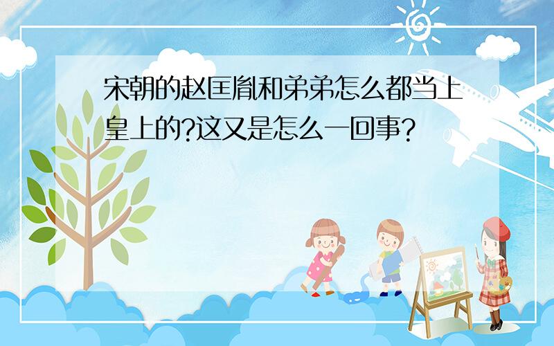 宋朝的赵匡胤和弟弟怎么都当上皇上的?这又是怎么一回事?