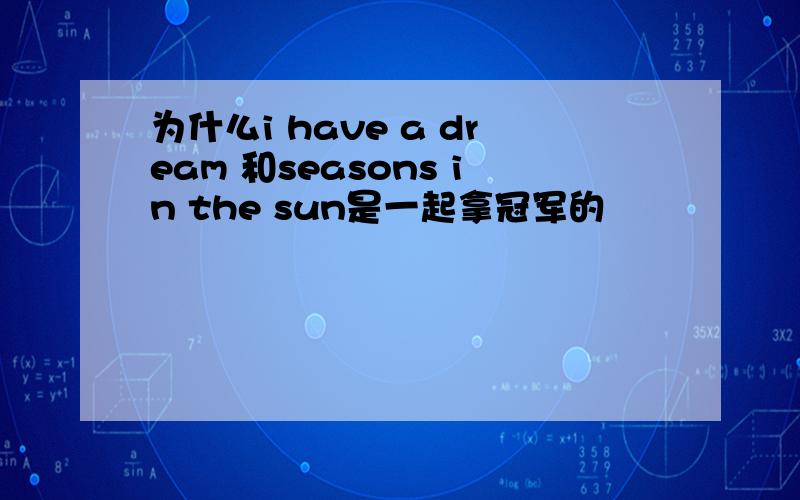 为什么i have a dream 和seasons in the sun是一起拿冠军的