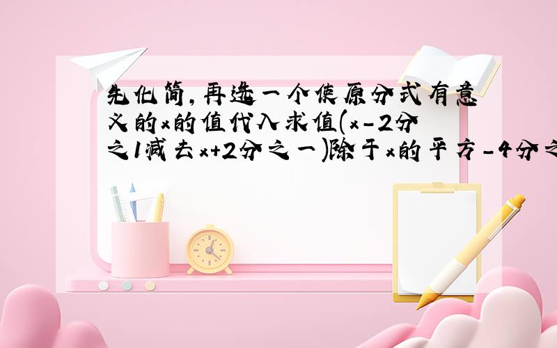 先化简,再选一个使原分式有意义的x的值代入求值(x-2分之1减去x+2分之一)除于x的平方-4分之4x