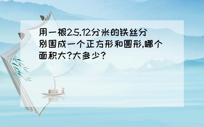 用一根25.12分米的铁丝分别围成一个正方形和圆形,哪个面积大?大多少?