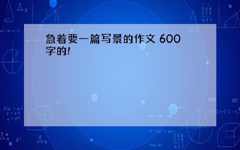 急着要一篇写景的作文 600字的!