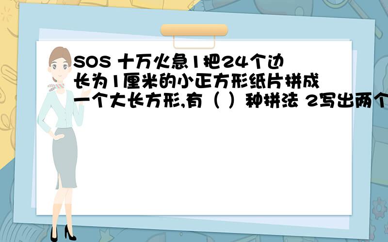 SOS 十万火急1把24个边长为1厘米的小正方形纸片拼成一个大长方形,有（ ）种拼法 2写出两个正整数,使他们的最小公倍