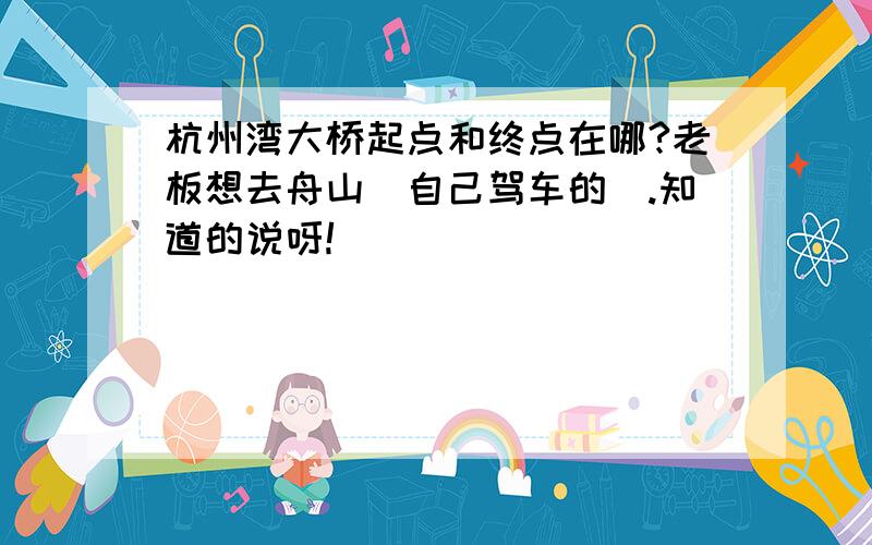 杭州湾大桥起点和终点在哪?老板想去舟山(自己驾车的).知道的说呀!