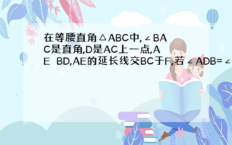 在等腰直角△ABC中,∠BAC是直角,D是AC上一点,AE⊥BD,AE的延长线交BC于F,若∠ADB=∠FDC,求证D是