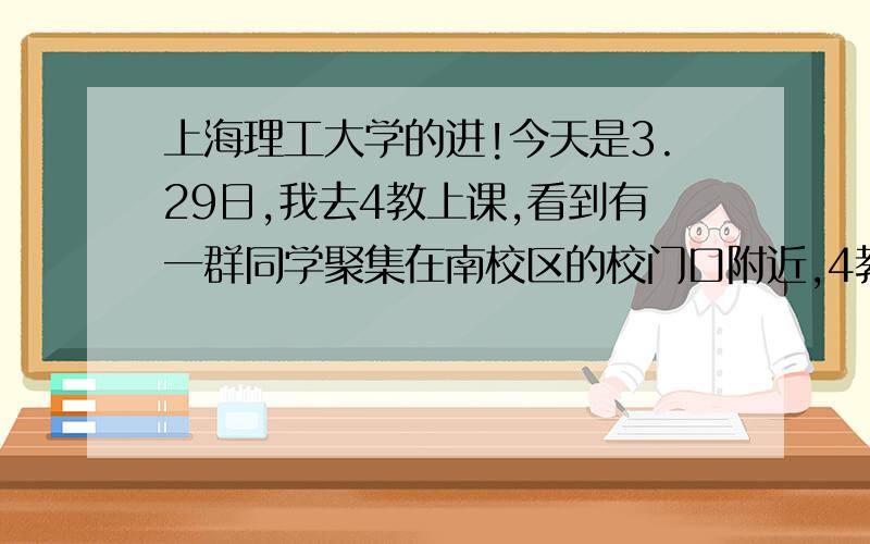 上海理工大学的进!今天是3.29日,我去4教上课,看到有一群同学聚集在南校区的校门口附近,4教前面的林荫道那里,好像有什