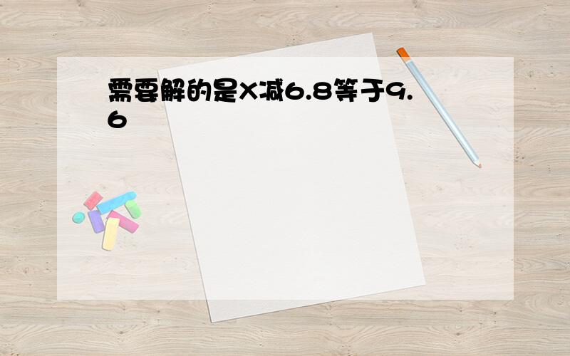 需要解的是X减6.8等于9.6