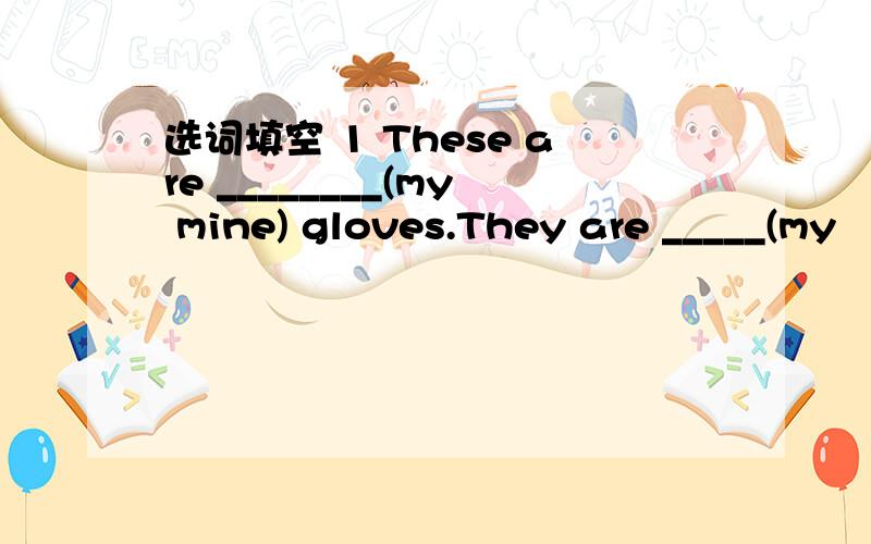 选词填空 1 These are ________(my mine) gloves.They are _____(my