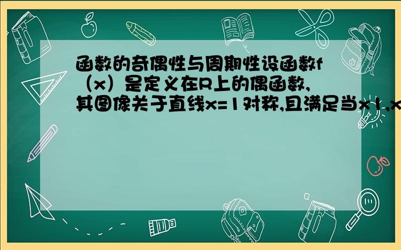 函数的奇偶性与周期性设函数f（x）是定义在R上的偶函数,其图像关于直线x=1对称,且满足当x1,x2∈[0,1/2]时,