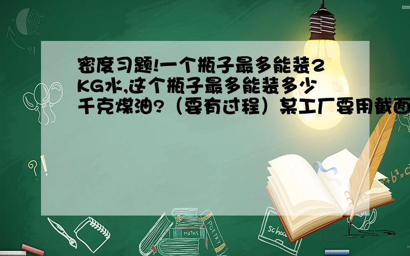 密度习题!一个瓶子最多能装2KG水,这个瓶子最多能装多少千克煤油?（要有过程）某工厂要用截面积是2.5平方毫米的铜线40