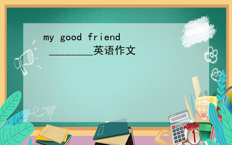 my good friend ________英语作文