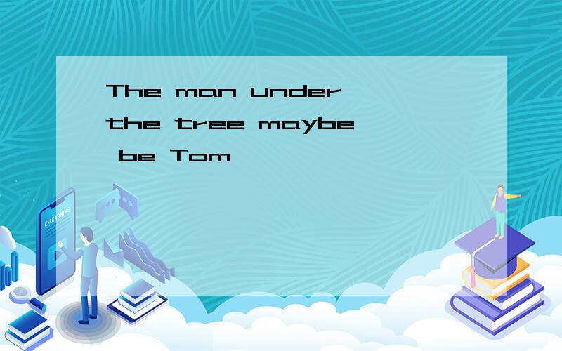 The man under the tree maybe be Tom