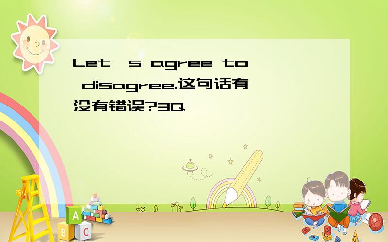 Let's agree to disagree.这句话有没有错误?3Q