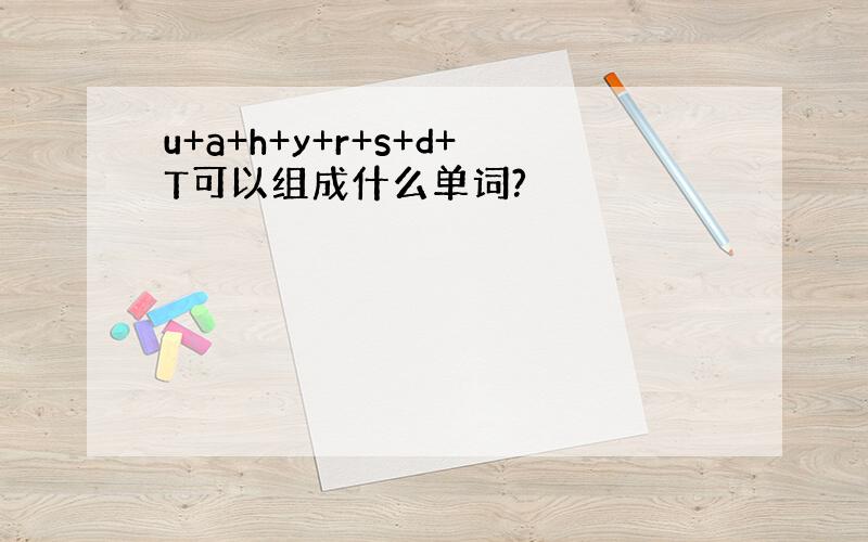 u+a+h+y+r+s+d+T可以组成什么单词?