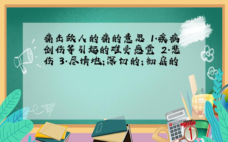 痛击敌人的痛的意思 1.疾病创伤等引起的难受感觉 2.悲伤 3.尽情地；深切的；彻底的