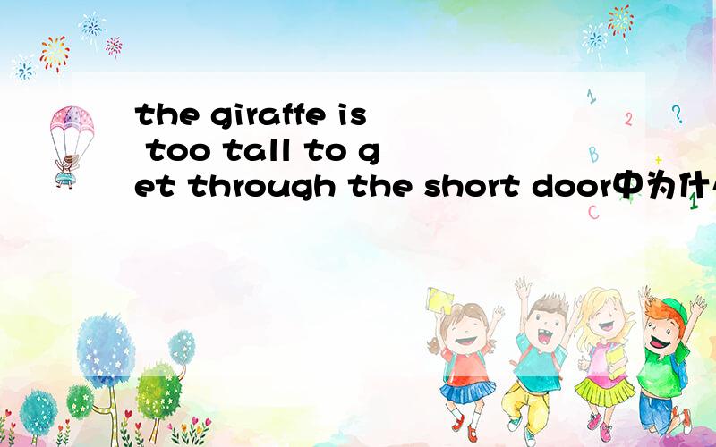 the giraffe is too tall to get through the short door中为什么用to