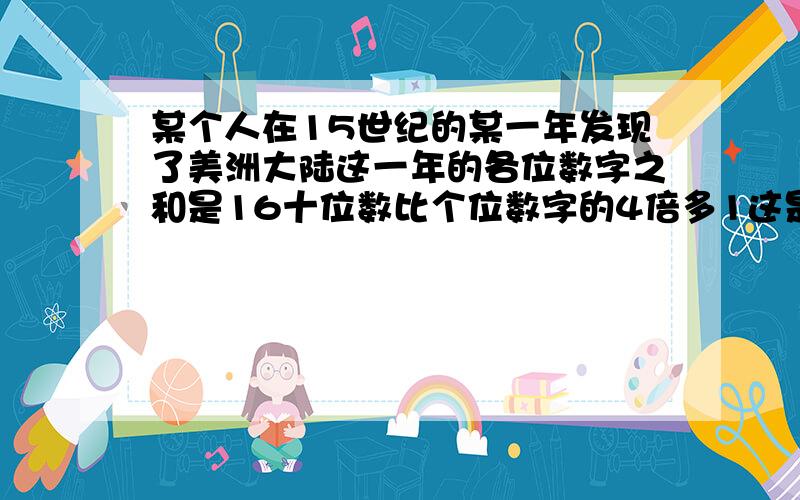 某个人在15世纪的某一年发现了美洲大陆这一年的各位数字之和是16十位数比个位数字的4倍多1这是哪一年吗