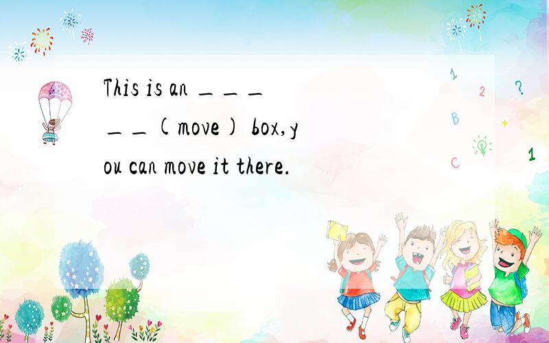 This is an _____(move) box,you can move it there.