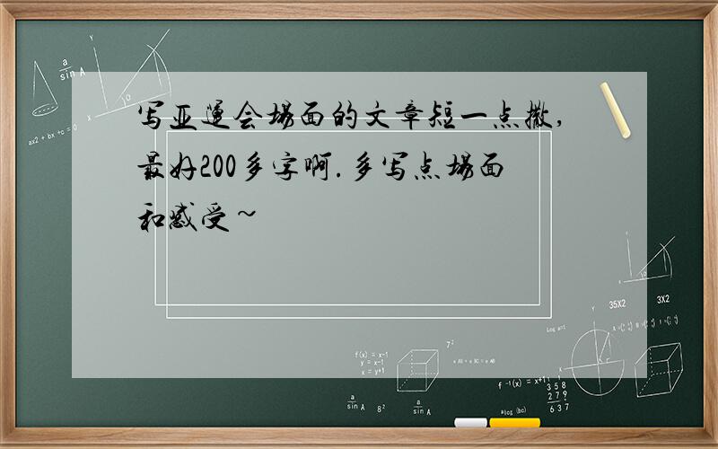 写亚运会场面的文章短一点撒,最好200多字啊.多写点场面和感受~