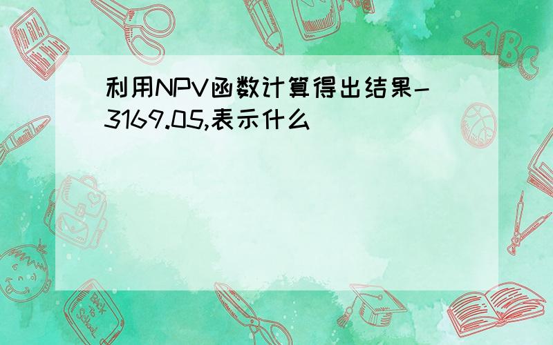 利用NPV函数计算得出结果-3169.05,表示什么