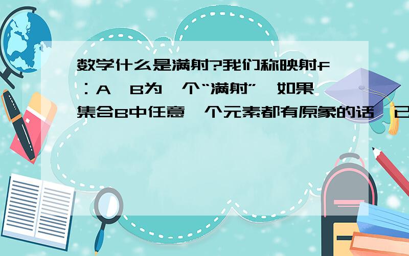 数学什么是满射?我们称映射f：A→B为一个“满射”,如果集合B中任意一个元素都有原象的话,已知集合A中含有4个元素,B中