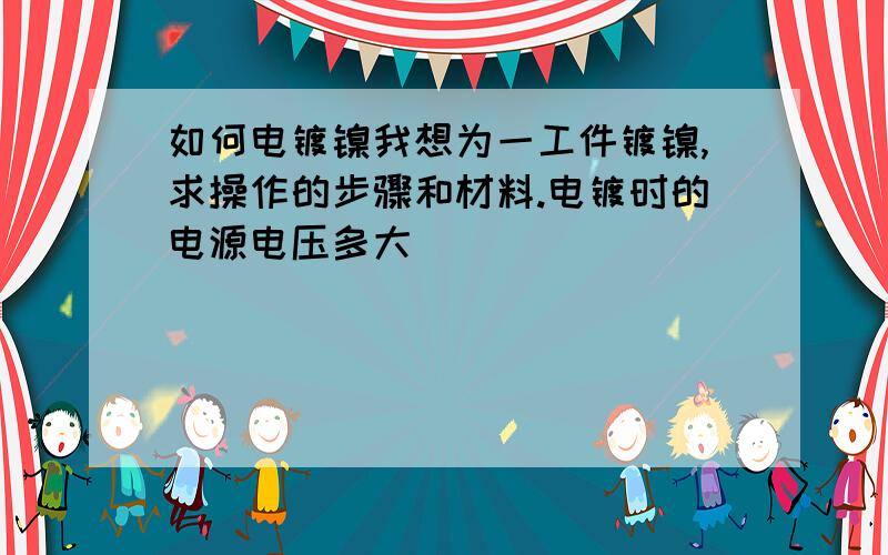 如何电镀镍我想为一工件镀镍,求操作的步骤和材料.电镀时的电源电压多大