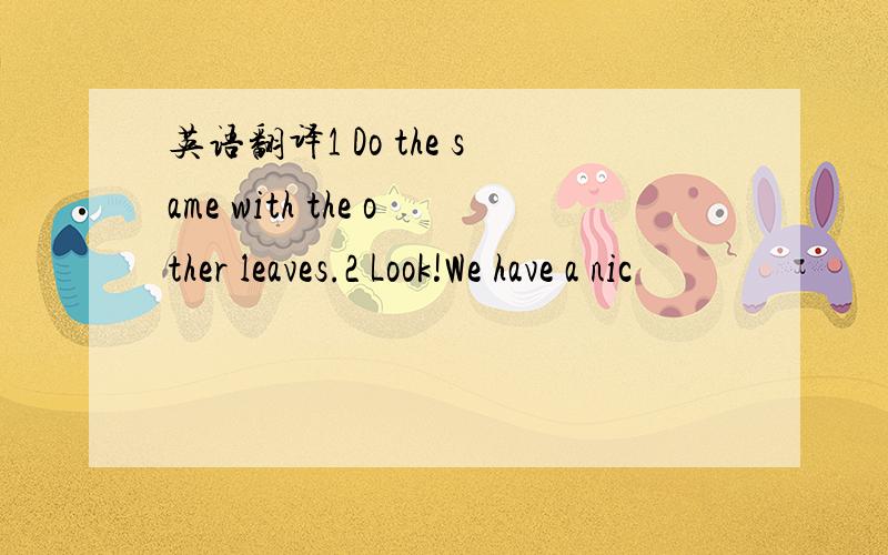 英语翻译1 Do the same with the other leaves.2 Look!We have a nic