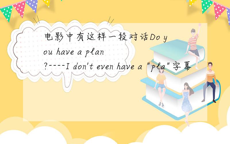 电影中有这样一段对话Do you have a plan?----I don't even have a 