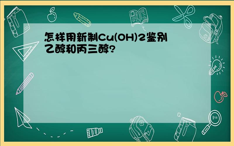 怎样用新制Cu(OH)2鉴别乙醇和丙三醇?