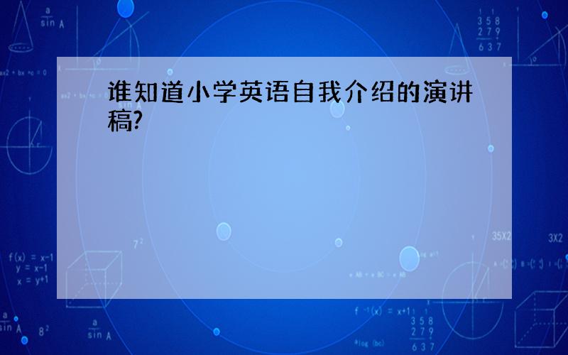 谁知道小学英语自我介绍的演讲稿?