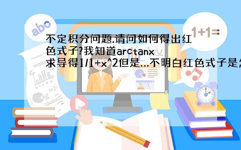 不定积分问题.请问如何得出红色式子?我知道arctanx求导得1/1+x^2但是…不明白红色式子是怎么得出的?