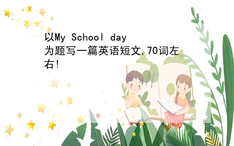 以My School day为题写一篇英语短文,70词左右!