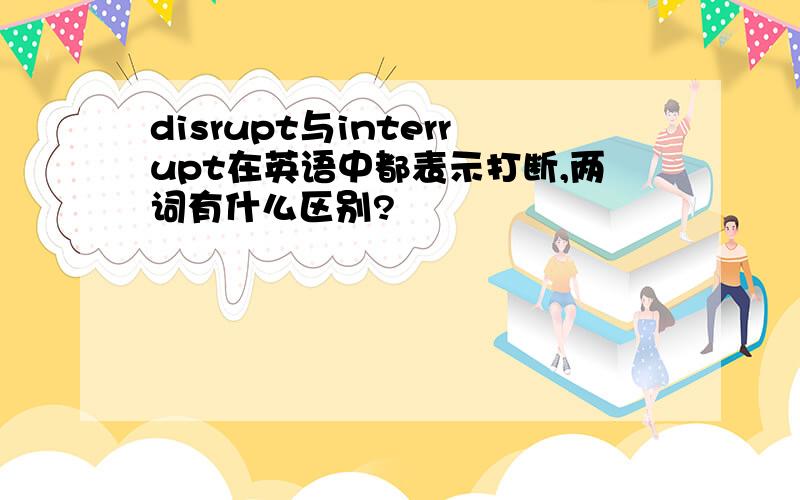 disrupt与interrupt在英语中都表示打断,两词有什么区别?