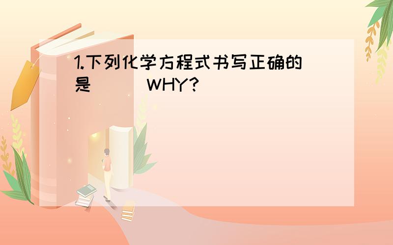 1.下列化学方程式书写正确的是()(WHY?)