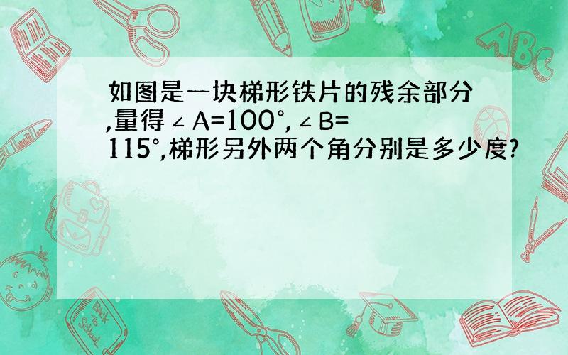 如图是一块梯形铁片的残余部分,量得∠A=100°,∠B=115°,梯形另外两个角分别是多少度?