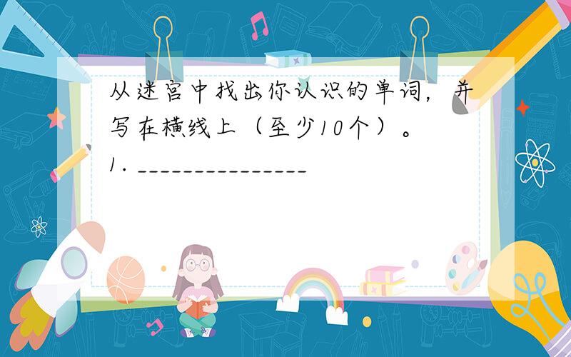 从迷宫中找出你认识的单词，并写在横线上（至少10个）。 1. _______________