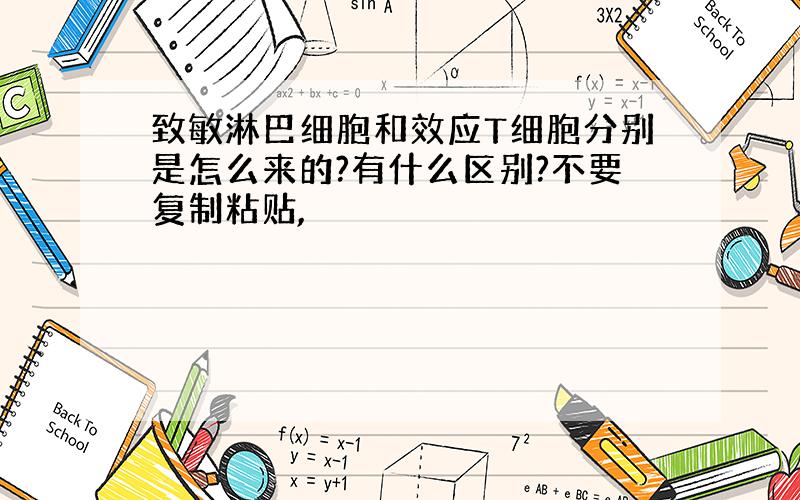 致敏淋巴细胞和效应T细胞分别是怎么来的?有什么区别?不要复制粘贴,