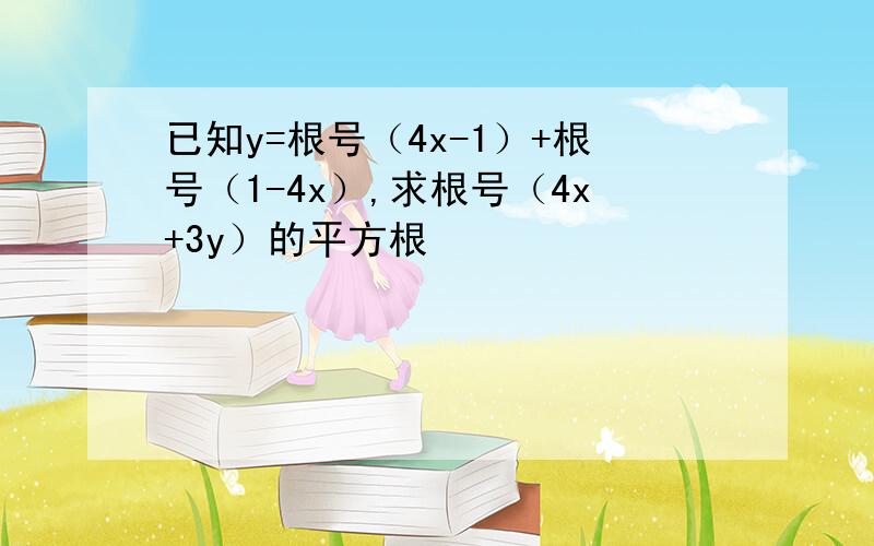 已知y=根号（4x-1）+根号（1-4x）,求根号（4x+3y）的平方根