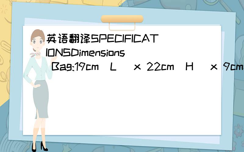 英语翻译SPECIFICATIONSDimensions Bag:19cm[L] x 22cm[H] x 9cm[W]B