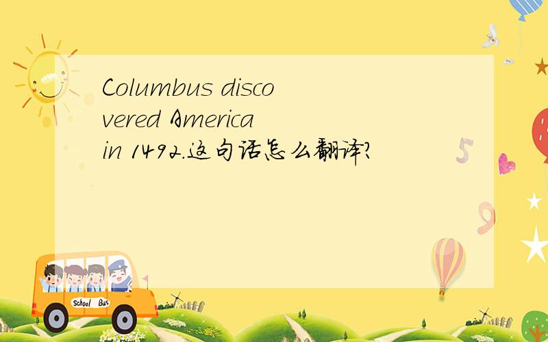 Columbus discovered America in 1492.这句话怎么翻译?