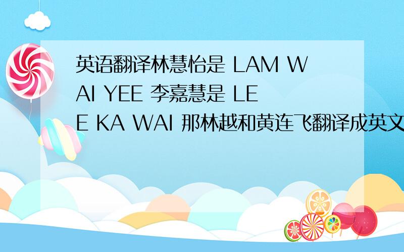 英语翻译林慧怡是 LAM WAI YEE 李嘉慧是 LEE KA WAI 那林越和黄连飞翻译成英文是什么