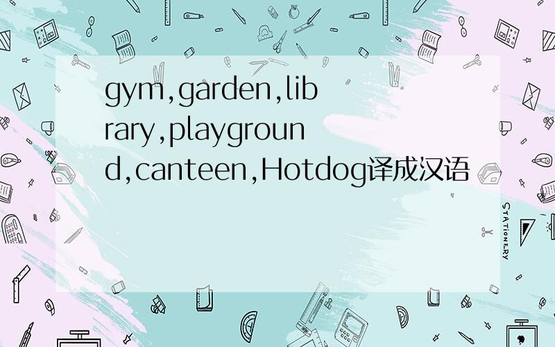 gym,garden,library,playground,canteen,Hotdog译成汉语