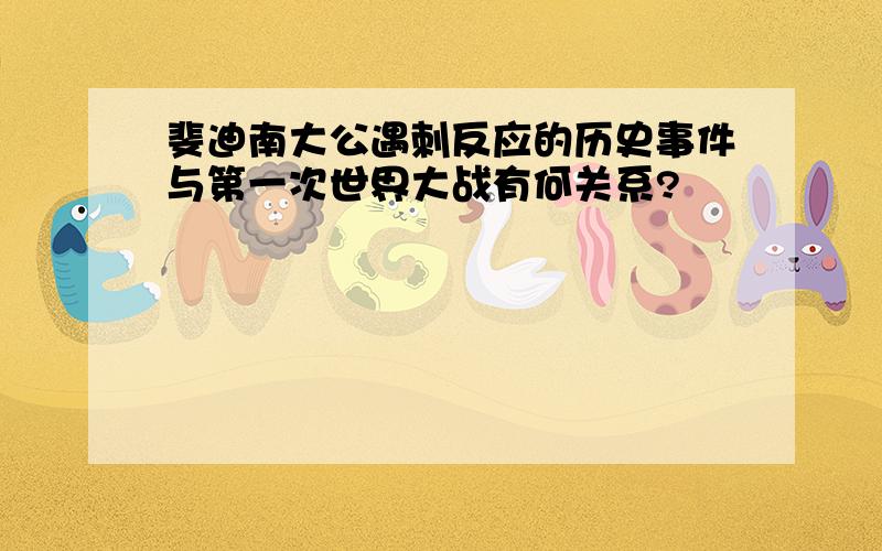 斐迪南大公遇刺反应的历史事件与第一次世界大战有何关系?