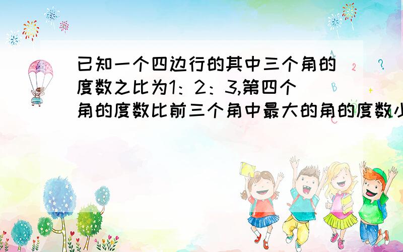 已知一个四边行的其中三个角的度数之比为1：2：3,第四个角的度数比前三个角中最大的角的度数小9度,求第四个角的度数.