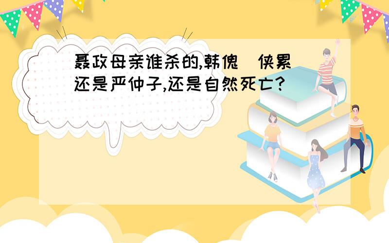 聂政母亲谁杀的,韩傀(侠累)还是严仲子,还是自然死亡?