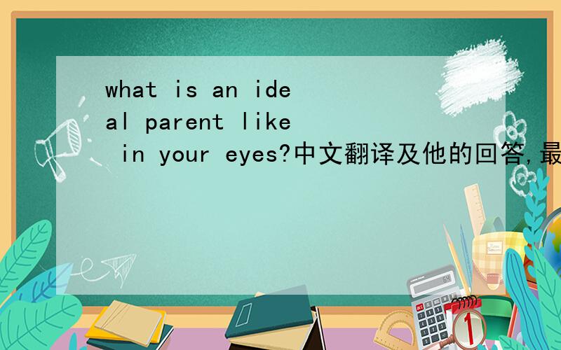 what is an ideal parent like in your eyes?中文翻译及他的回答,最少十句左右