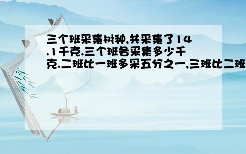 三个班采集树种,共采集了14.1千克.三个班各采集多少千克.二班比一班多采五分之一,三班比二班少采九分之二