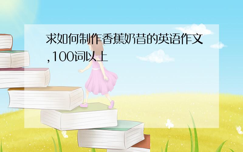 求如何制作香蕉奶昔的英语作文,100词以上